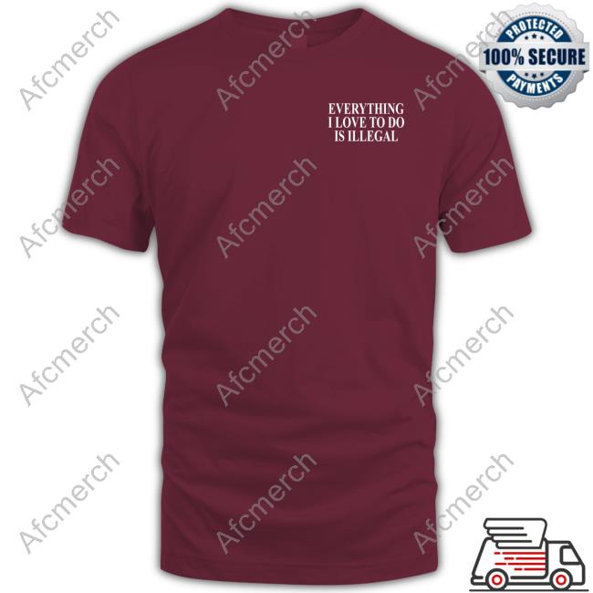 Official Everything I Love To Do Is Illegal Shirt