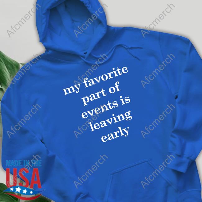 My Favorite Part Of Events Is Leaving Early T Shirts My Favorite Part Of Events Is Leaving Early Shirt