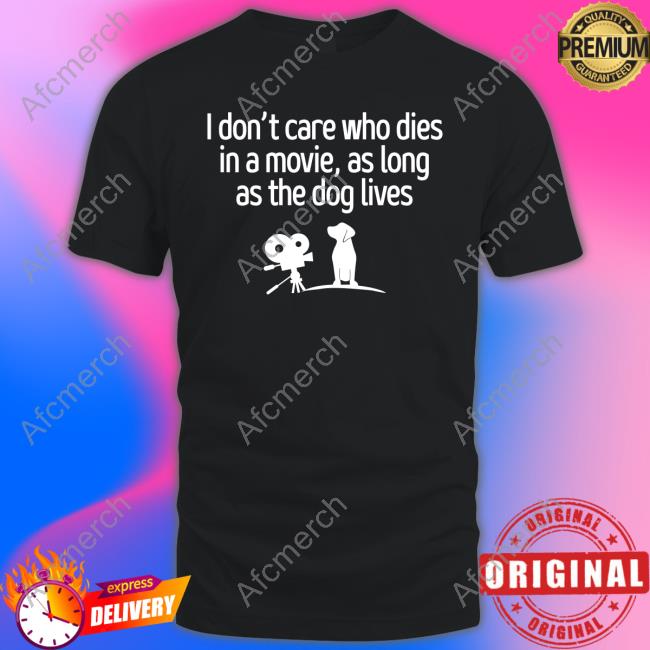 I Don't Care Who Dies In A Movie As Long As The Dog Lives T Shirt