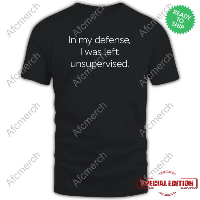 Official In My Defense I Was Left Unsupervised T Shirts