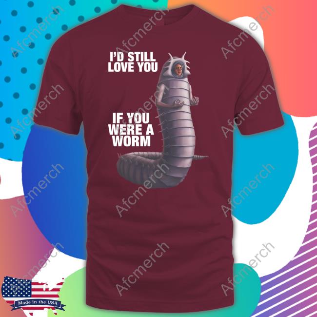 I'd Still Love You If You Were A Worm 2 Tee