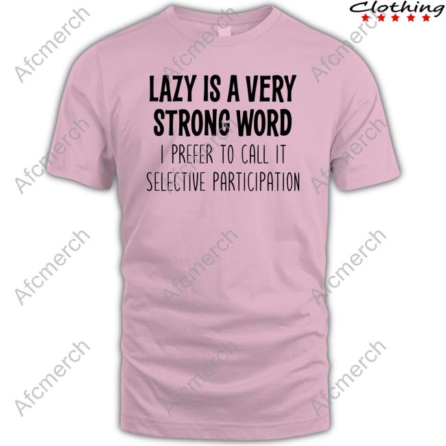 Official Lazy Is A Very Strong Word I Prefer To Call It Selective Participation Tee Shirt