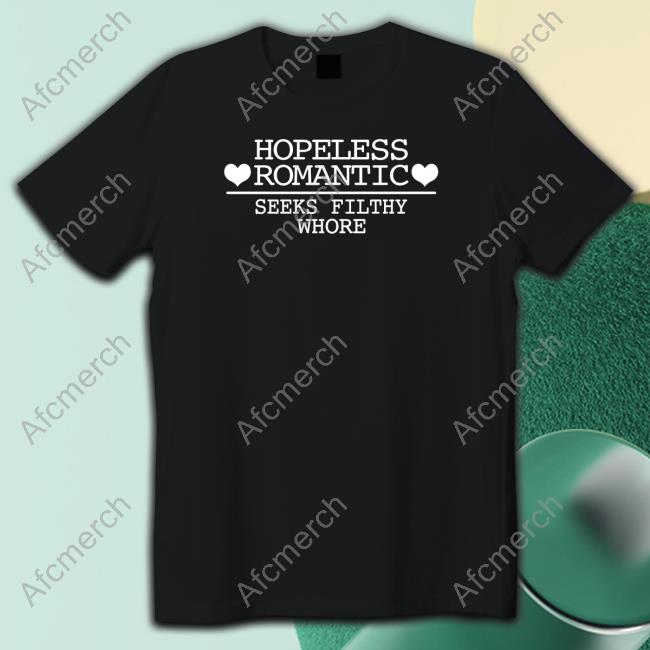 Hopeless Romantic Seeks Filthy Whore T Shirt