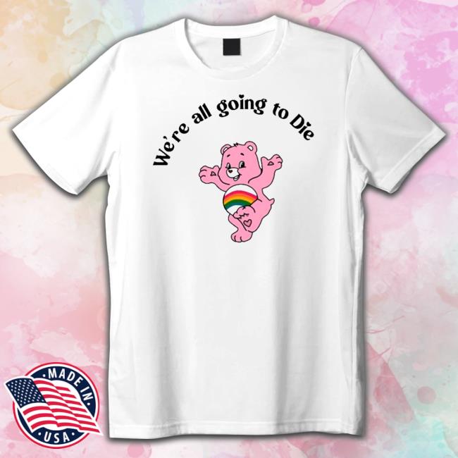 Official Bear we’re all going to die Sweatshirt Bear we’re all going to die Shirt