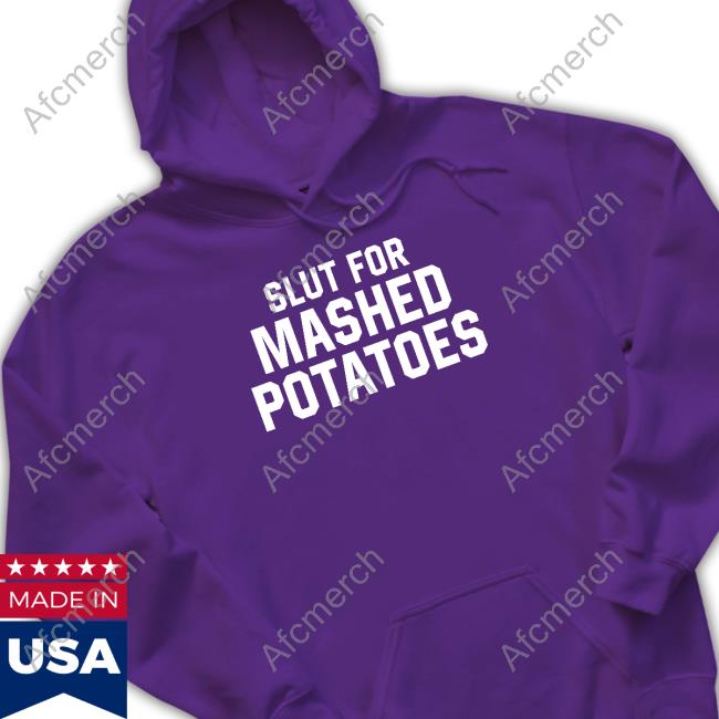 Official Middleclassfancy Merch Slut For Mashed Potatoes T Shirts Middleclassfancy Merch Slut For Mashed Potatoes Sweatshirt