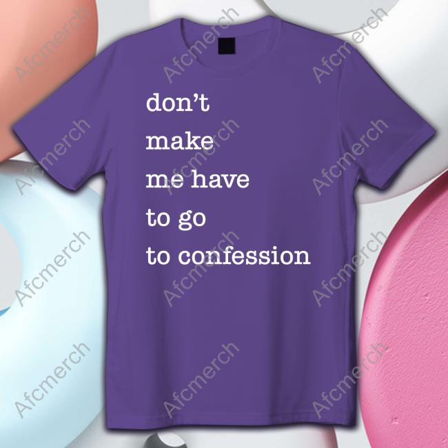 Don't Make Me Have To Go To Confession Shirts Don't Make Me Have To Go To Confession Tee Fr Goyo Happy St Patricks Day