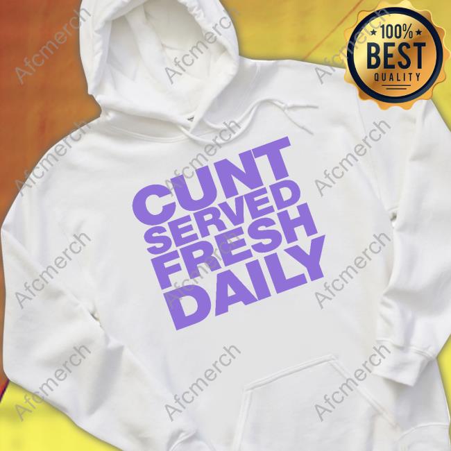 Cunt Served Fresh Daily T Shirt Cunt Served Fresh Daily T Shirt