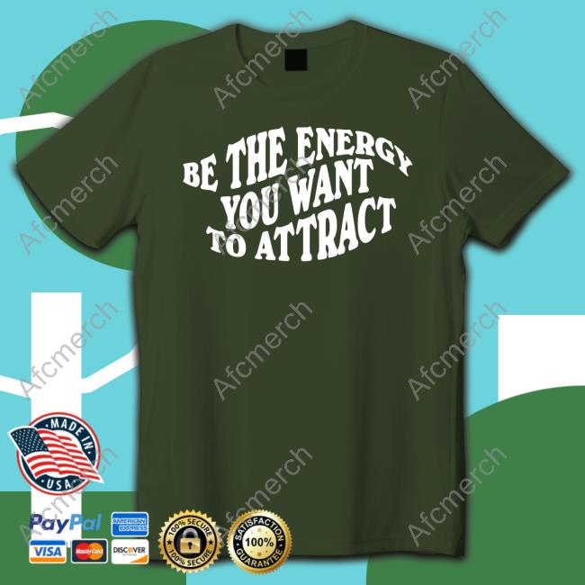 Be The Energy You Want To Attract Shirts