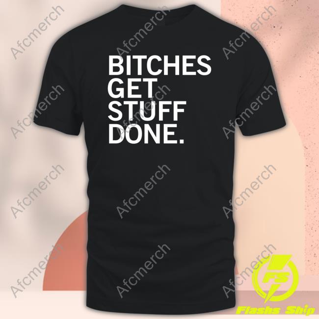 Official Bitches Get Stuff Done Merch Shirts