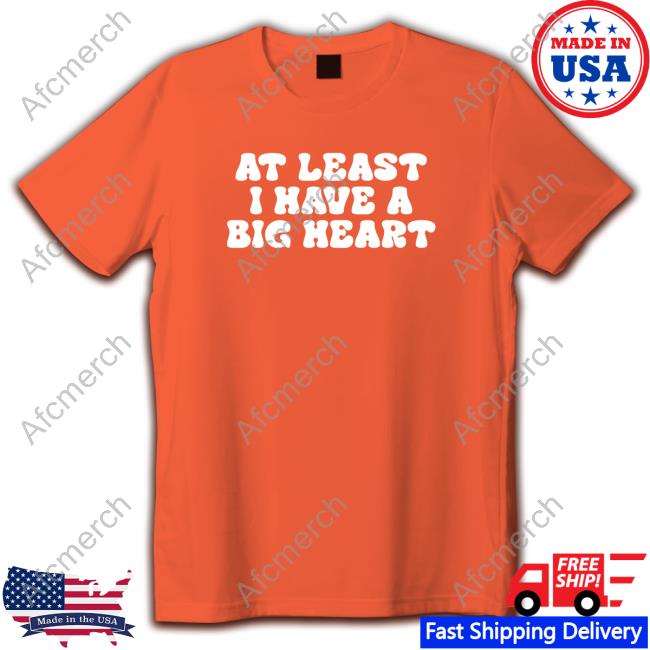 Official At Least I Have A Big Heart T-Shirt