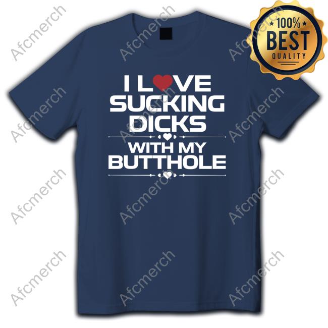 Official I Love Sucking Dicks With My Butthole Shirt