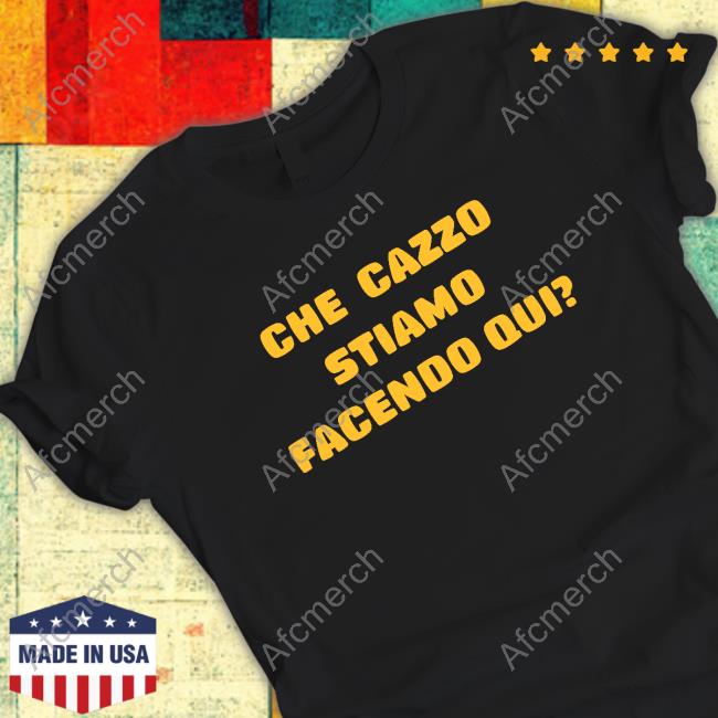 Che Cazzo Stiamo Facendo Qui Shirts
