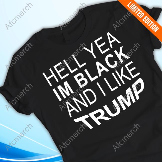 Hell Yeah Im Black And I Like Trump Shirt