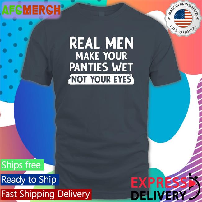 Shirts That Go Hard Real Men Make You Panties Wet Not Your Eyes Sweatshirt