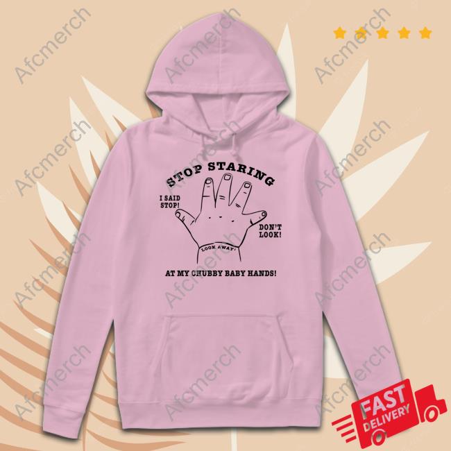 Stop Staring At My Chubby Baby Hands Tee stop Staring At My Chubby Baby Hands Shirt