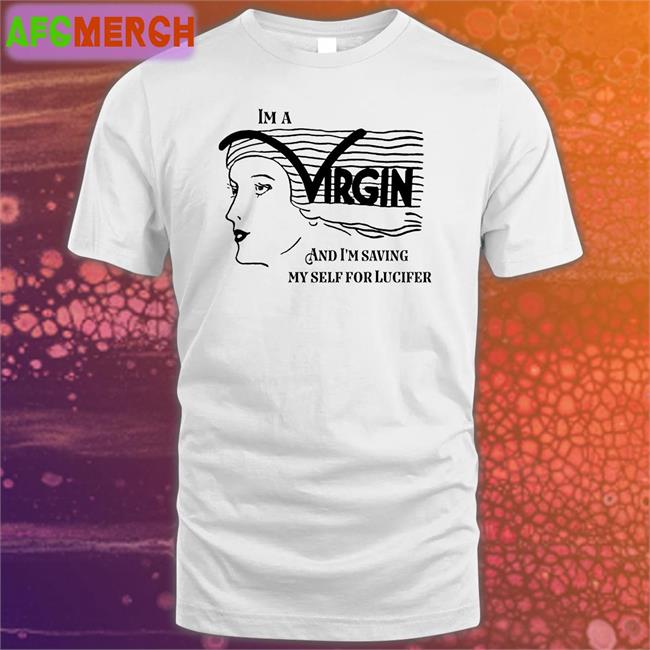 I'm A Virgin And I'm Saving Myself For Lucifer Shirts Shirts That Go Hard