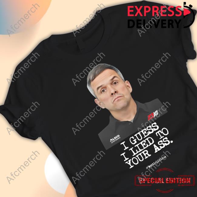 Official I Guess I Lied To Your Ass Shirts