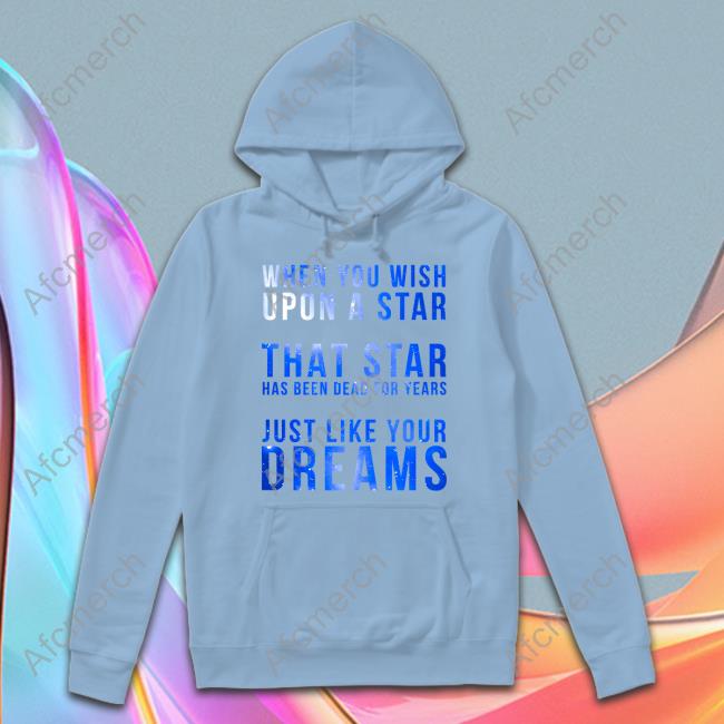 When You Wish Upon A Star That Star Has Been Dead For Years Just Like Your Dreams Sweatshirt When You Wish Upon A Star That Star Has Been Dead For Years Just Like Your Dreams T-Shirt