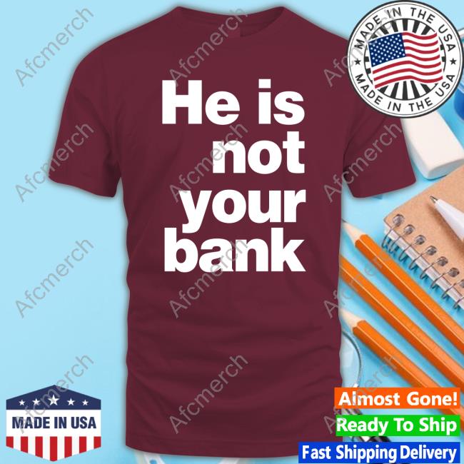 He Is Not Your Bank Tee Shirt