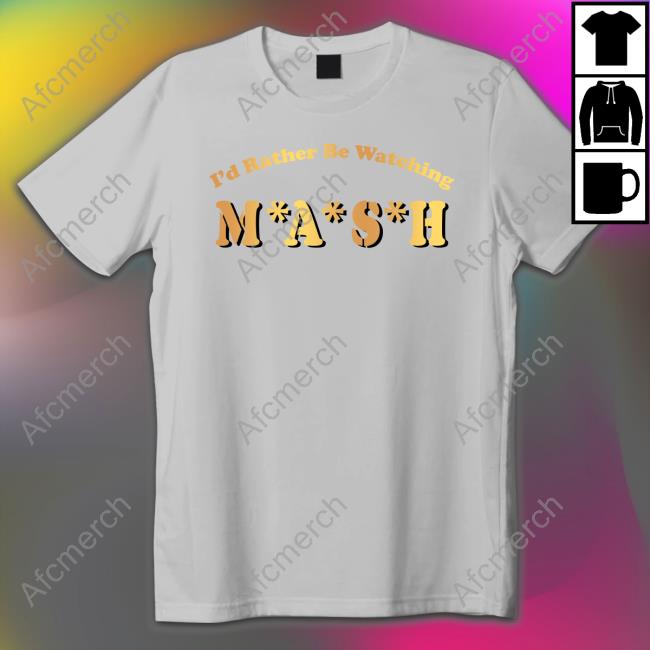 I'd Rather Be Watching M A S H Shirt MASH Matters Podcast