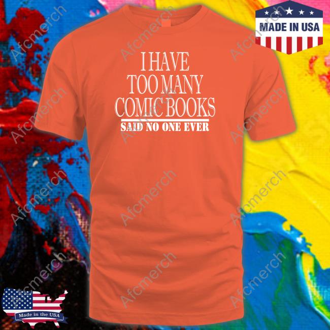 I Have Too Many Comic Books T Shirt I Have Too Many Comic Books Said No One Ever Shirts