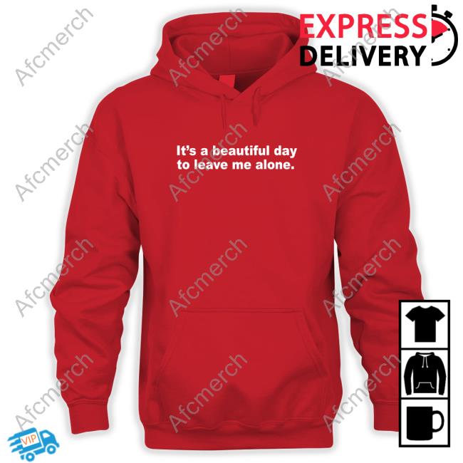 Official It's A Beautiful Day To Leave Me Alone Sweatshirt It's A Beautiful Day To Leave Me Alone Hoodies
