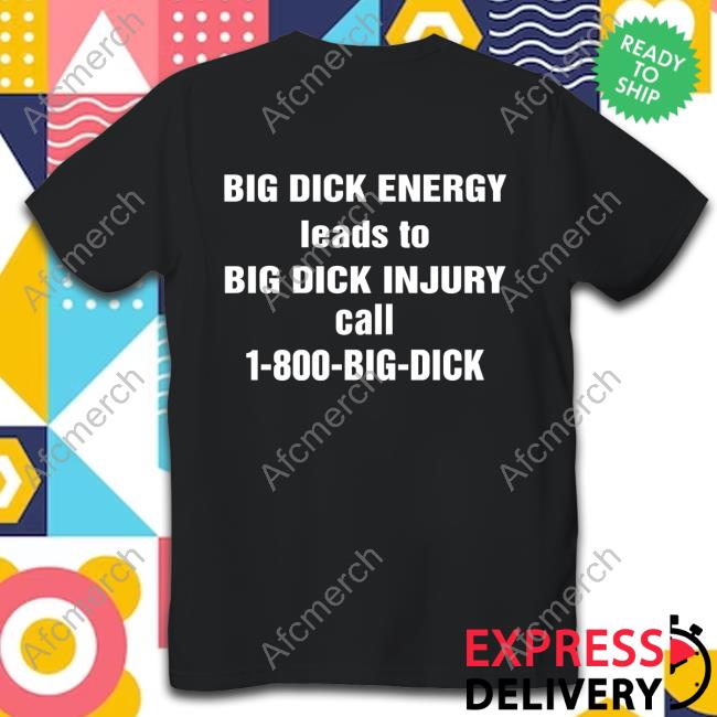 Big Dick Energy Leads To Big Dick Injury Call 1-800-Big-Dick Tshirt
