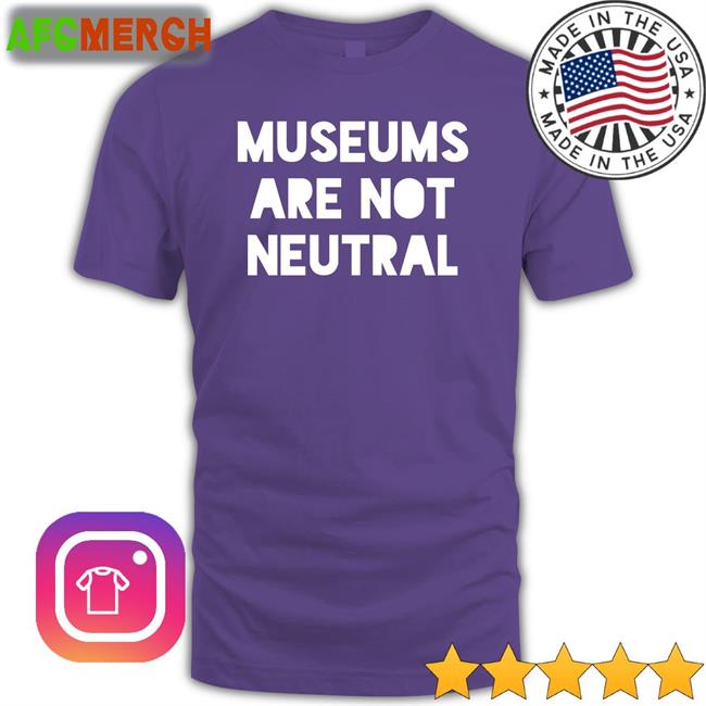 Museums Are Not Neutral Tee Shirt Bonfire Merch
