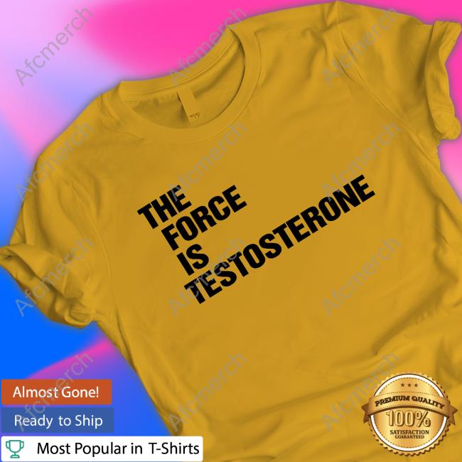 The Force Is Testosterone Tee Shirt