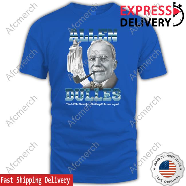 Allen Dulles Shirt Shirts That Go Hard