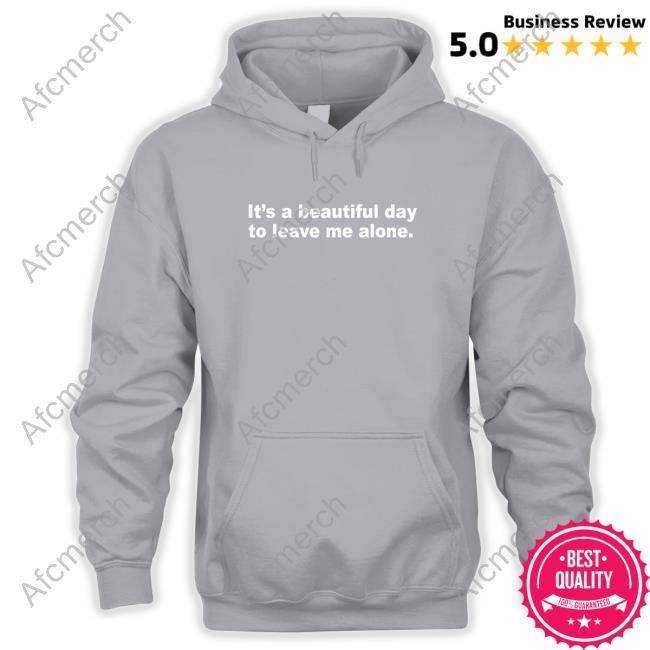 Official It's A Beautiful Day To Leave Me Alone Sweatshirt It's A Beautiful Day To Leave Me Alone Hoodies