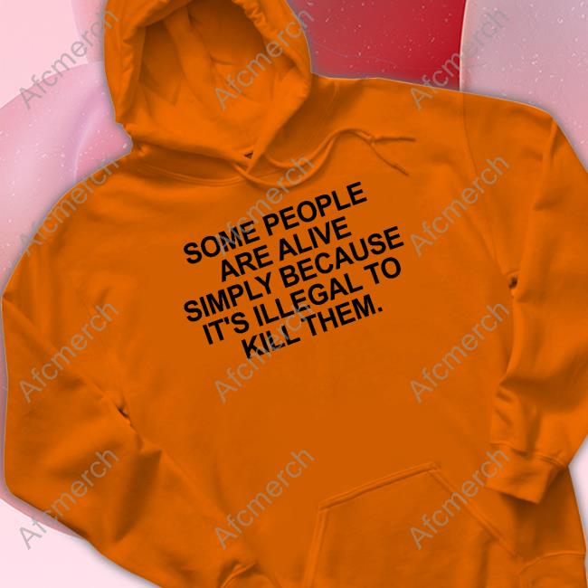 Some People Are Alive Simply Because It's Illegal To Kill Them Shirt