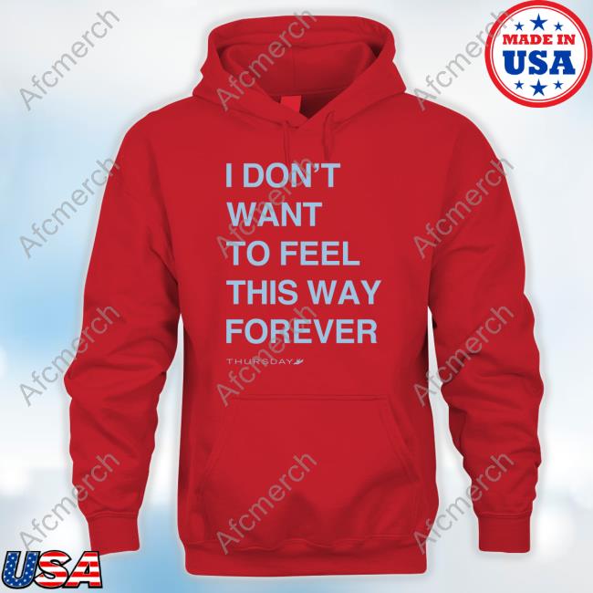 Official Thursday Merch I Don't Want To Feel This Way Forever Tee Official Thursday Merch I Don't Want To Feel This Way Forever Tee Shirt