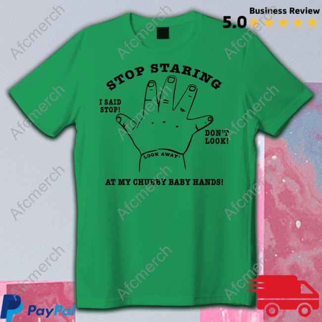 Stop Staring At My Chubby Baby Hands Tee Stop Staring At My Chubby Baby Hands T Shirt