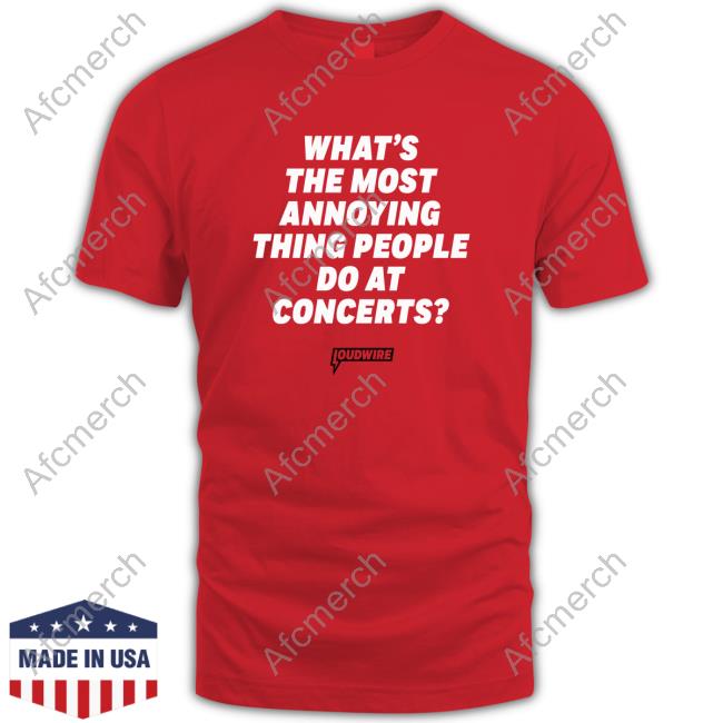 What's The Most Annoying Thing People Do At Concerts Tee