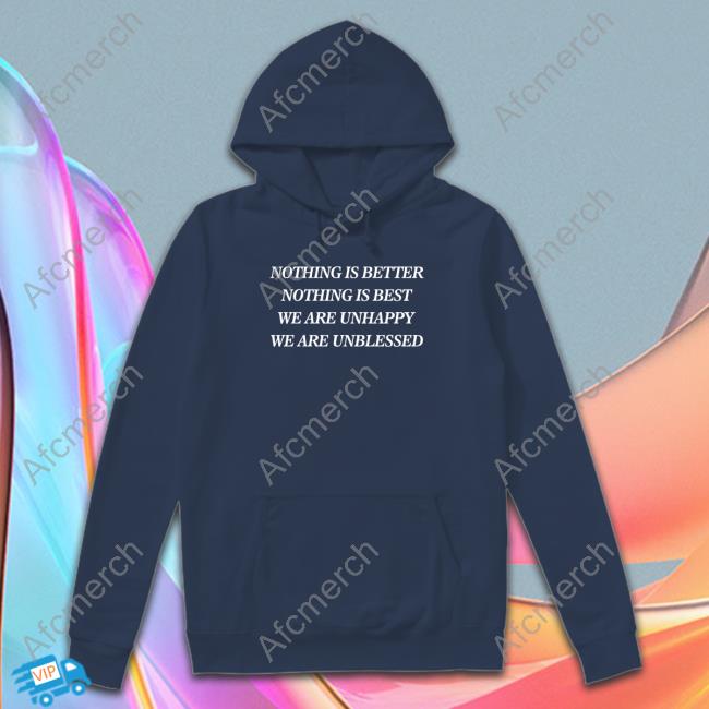 Nothing Is Better Nothing Is Best We Are Unhappy We Are Unblessed Shirt