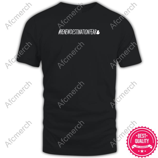 Limited Edition #Renewdestinationfear Shirt