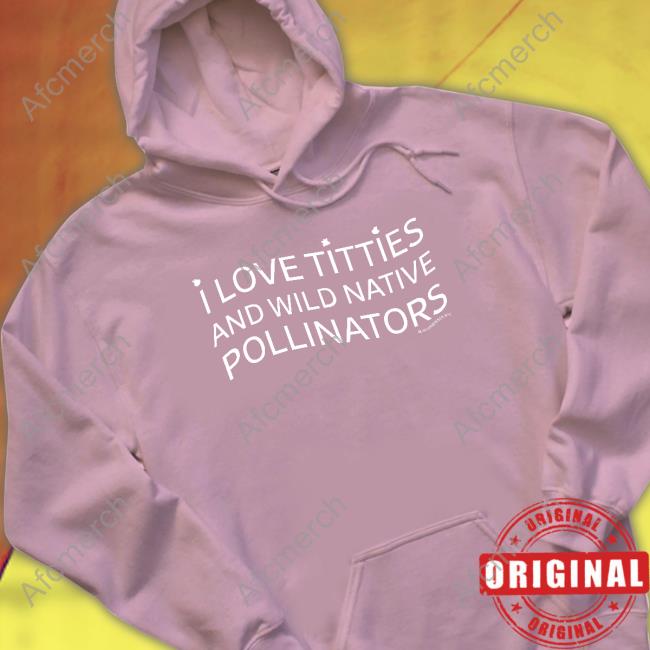Official I Love Titties And Wild Native Pollinators Hoodie