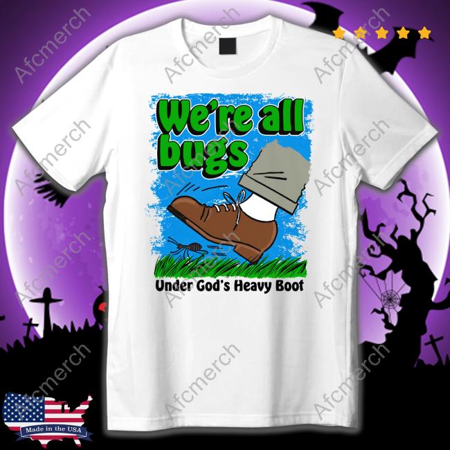 We're All Bugs Under God's Boot Shirt