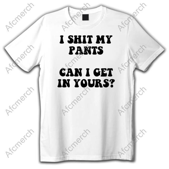 Mostly Odourless I Shit My Pants Can I Get In Yours Shirt