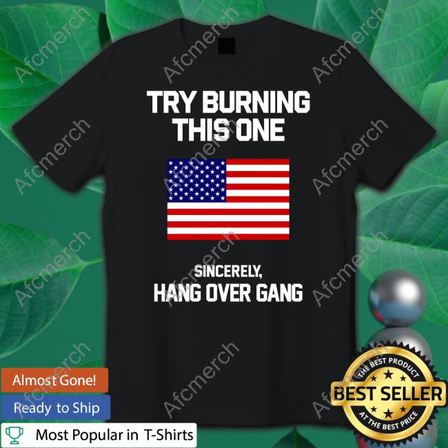 Try Burning This One Sincerely Hang Over Gang Shirt