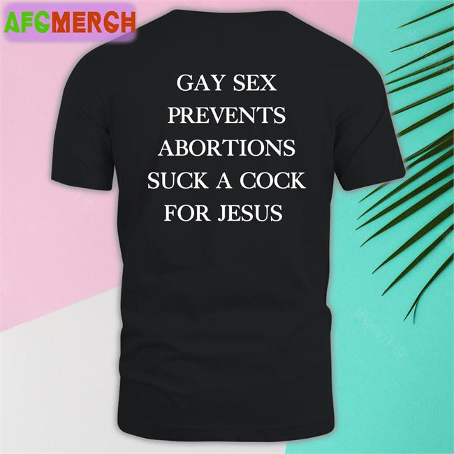 Gay Sex Prevents Abortions Suck A Cock For Jesus Sweatshirt Shirts With Threatening Auras