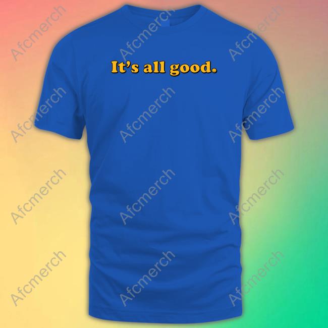 It's All Good Shirt It's All Good Tee Shirt