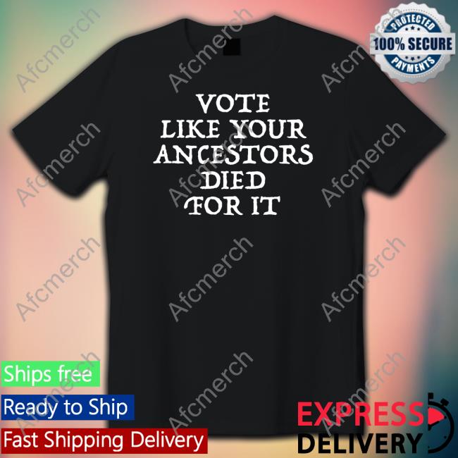 Vote Like Your Ancestors Died For It Shirt