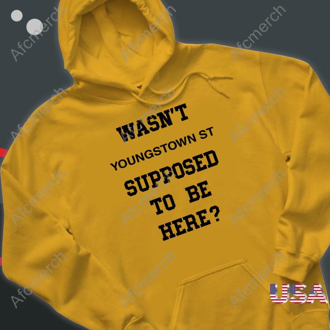 Wasn't Youngstown St Supposed To Be Here Shirt