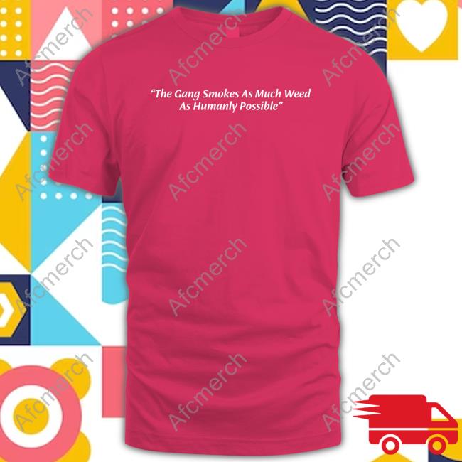 The Gang Smokes As Much Weed As Humanly Possible Tee