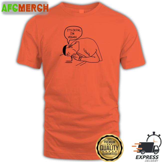 It's Ok Pal I'm Vegan T Shirt Shirts That Go Hard