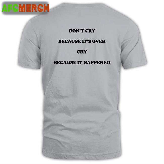 Shirts That Go Hard Don't Cry Because It's Over Cry Because It Happened Shirt The Good Shirts Merch