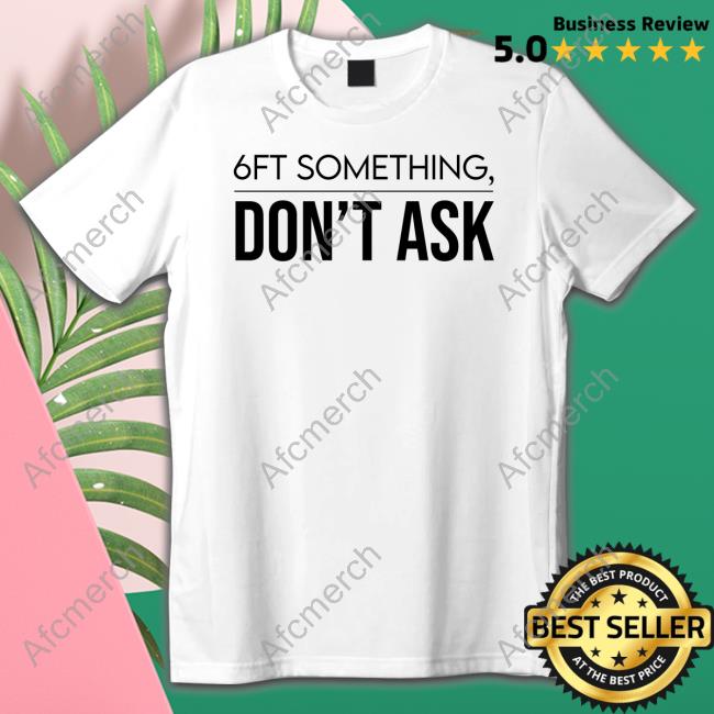 Official 6Ft Something Don't Ask Tee Shirt
