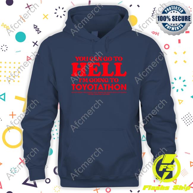 You Can Go To Hell Im Going To Toyotathon Hoodie Official You Can Go To Hell Im Going To Toyotathon Hoodie